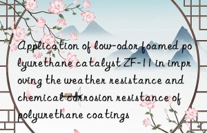 Application of low-odor foamed polyurethane catalyst ZF-11 in improving the weather resistance and chemical corrosion resistance of polyurethane coatings