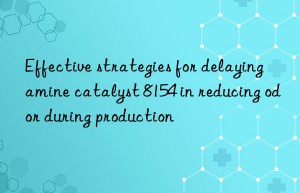 Effective strategies for delaying amine catalyst 8154 in reducing odor during production