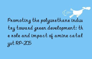 Promoting the polyurethane industry toward green development: the role and impact of amine catalyst RP-205