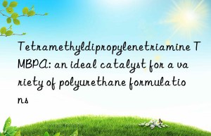 Tetramethyldipropylenetriamine TMBPA: an ideal catalyst for a variety of polyurethane formulations