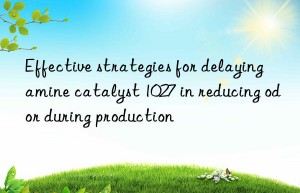 Effective strategies for delaying amine catalyst 1027 in reducing odor during production