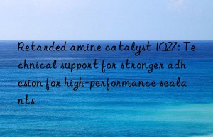 Retarded amine catalyst 1027: Technical support for stronger adhesion for high-performance sealants