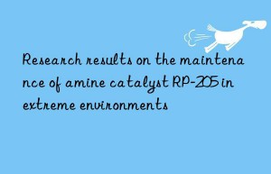 Research results on the maintenance of amine catalyst RP-205 in extreme environments