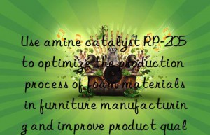 Use amine catalyst RP-205 to optimize the production process of foam materials in furniture manufacturing and improve product quality