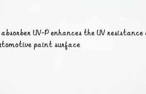 UV absorber UV-P enhances the UV resistance of automotive paint surface