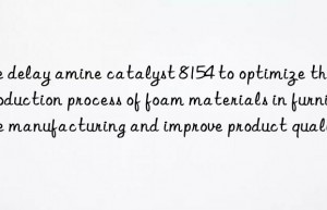 Use delay amine catalyst 8154 to optimize the production process of foam materials in furniture manufacturing and improve product quality