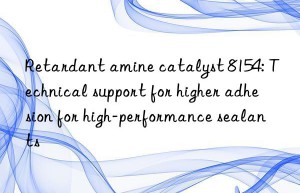 Retardant amine catalyst 8154: Technical support for higher adhesion for high-performance sealants