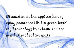 Discussion on the application of epoxy promoter DBU in green building technology to achieve environmental protection goals