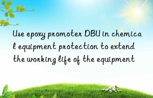 Use epoxy promoter DBU in chemical equipment protection to extend the working life of the equipment