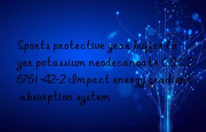 Sports protective gear buffer layer potassium neodecanoate CAS 26761-42-2 Impact energy gradient absorption system