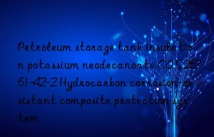 Petroleum storage tank insulation potassium neodecanoate CAS 26761-42-2 Hydrocarbon corrosion-resistant composite protection system