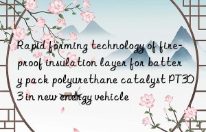 Rapid forming technology of fire-proof insulation layer for battery pack polyurethane catalyst PT303 in new energy vehicle