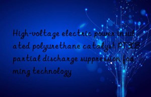 High-voltage electric power insulated polyurethane catalyst PT303 partial discharge suppression foaming technology
