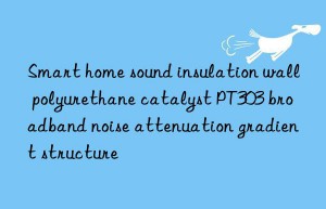 Smart home sound insulation wall polyurethane catalyst PT303 broadband noise attenuation gradient structure