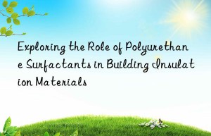 Exploring the Role of Polyurethane Surfactants in Building Insulation Materials