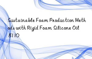 Sustainable Foam Production Methods with Rigid Foam Silicone Oil 8110