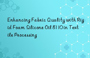 Enhancing Fabric Quality with Rigid Foam Silicone Oil 8110 in Textile Processing