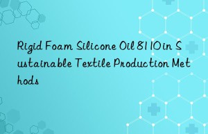 Rigid Foam Silicone Oil 8110 in Sustainable Textile Production Methods