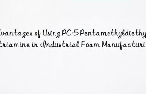 Advantages of Using PC-5 Pentamethyldiethylenetriamine in Industrial Foam Manufacturing