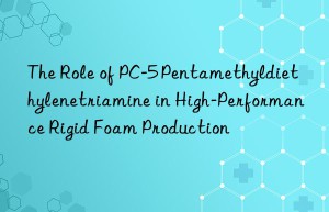 The Role of PC-5 Pentamethyldiethylenetriamine in High-Performance Rigid Foam Production