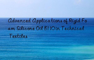 Advanced Applications of Rigid Foam Silicone Oil 8110 in Technical Textiles