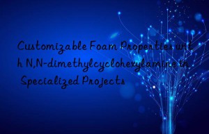 Customizable Foam Properties with N,N-dimethylcyclohexylamine in Specialized Projects
