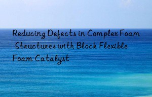 Reducing Defects in Complex Foam Structures with Block Flexible Foam Catalyst
