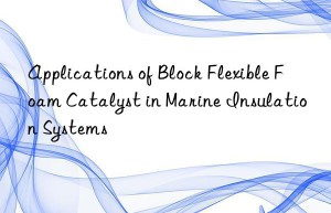 Applications of Block Flexible Foam Catalyst in Marine Insulation Systems