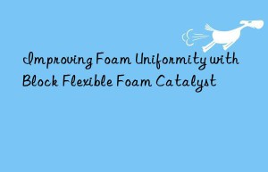 Improving Foam Uniformity with Block Flexible Foam Catalyst