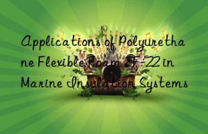 Applications of Polyurethane Flexible Foam ZF-22 in Marine Insulation Systems