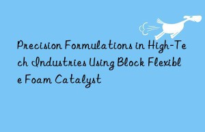 Precision Formulations in High-Tech Industries Using Block Flexible Foam Catalyst
