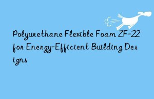 Polyurethane Flexible Foam ZF-22 for Energy-Efficient Building Designs