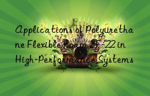 Applications of Polyurethane Flexible Foam ZF-22 in High-Performance Systems