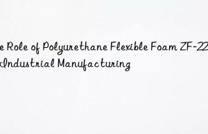 The Role of Polyurethane Flexible Foam ZF-22 in Industrial Manufacturing