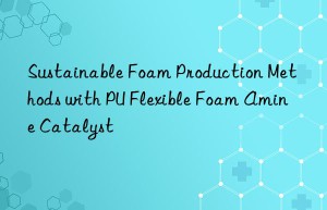 Sustainable Foam Production Methods with PU Flexible Foam Amine Catalyst