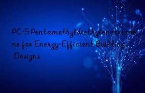 PC-5 Pentamethyldiethylenetriamine for Energy-Efficient Building Designs