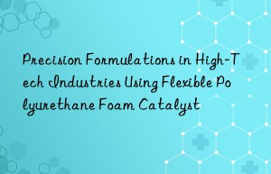Precision Formulations in High-Tech Industries Using Flexible Polyurethane Foam Catalyst