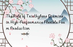The Role of Triethylene Diamine in High-Performance Flexible Foam Production