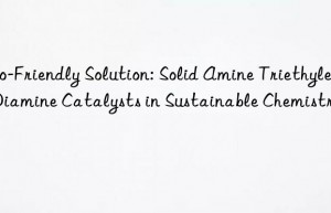 Eco-Friendly Solution: Solid Amine Triethylene Diamine Catalysts in Sustainable Chemistry