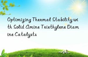 Optimizing Thermal Stability with Solid Amine Triethylene Diamine Catalysts
