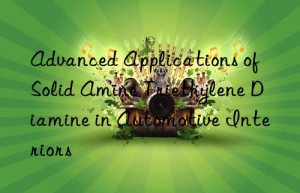 Advanced Applications of Solid Amine Triethylene Diamine in Automotive Interiors