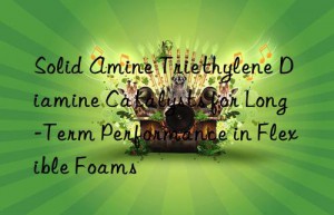 Solid Amine Triethylene Diamine Catalysts for Long-Term Performance in Flexible Foams