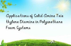 Applications of Solid Amine Triethylene Diamine in Polyurethane Foam Systems