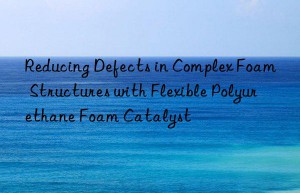Reducing Defects in Complex Foam Structures with Flexible Polyurethane Foam Catalyst