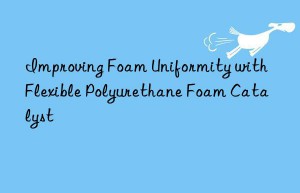 Improving Foam Uniformity with Flexible Polyurethane Foam Catalyst