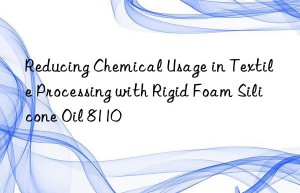 Reducing Chemical Usage in Textile Processing with Rigid Foam Silicone Oil 8110