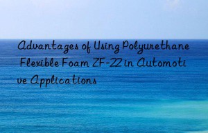 Advantages of Using Polyurethane Flexible Foam ZF-22 in Automotive Applications
