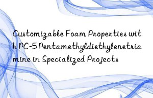 Customizable Foam Properties with PC-5 Pentamethyldiethylenetriamine in Specialized Projects