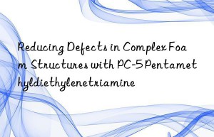 Reducing Defects in Complex Foam Structures with PC-5 Pentamethyldiethylenetriamine
