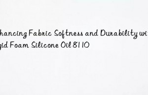Enhancing Fabric Softness and Durability with Rigid Foam Silicone Oil 8110